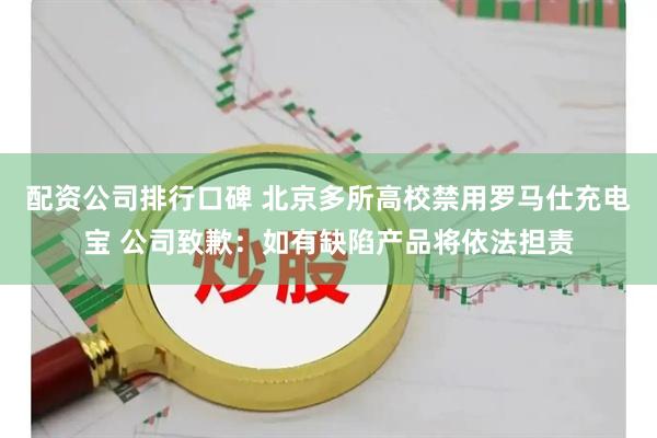 配资公司排行口碑 北京多所高校禁用罗马仕充电宝 公司致歉：如有缺陷产品将依法担责