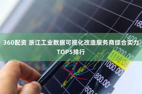 360配资 浙江工业数据可视化改造服务商综合实力TOP5排行
