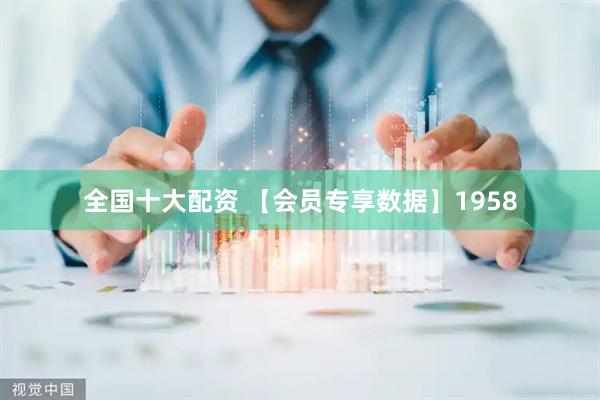 全国十大配资 【会员专享数据】1958