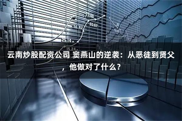 云南炒股配资公司 窦燕山的逆袭：从恶徒到贤父，他做对了什么？
