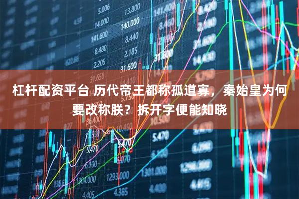 杠杆配资平台 历代帝王都称孤道寡，秦始皇为何要改称朕？拆开字便能知晓