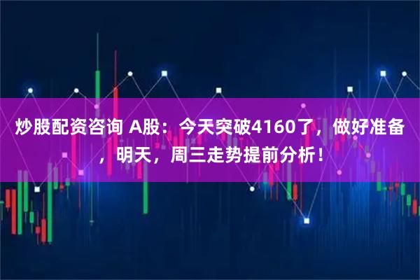 炒股配资咨询 A股：今天突破4160了，做好准备，明天，周三走势提前分析！